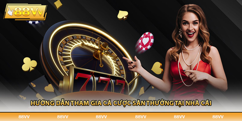 Hướng dẫn tham gia săn thưởng tại nhà cái